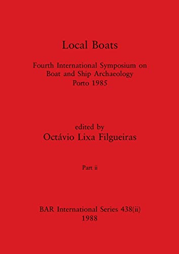 Local Boats, Part ii: Fourth International Symposium on Boat and Ship Archaeology, Porto 1985 (BAR International)