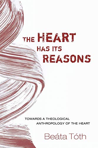 The Heart Has Its Reasons: Towards a Theological Anthropology of the Heart