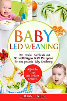 Baby led Weaning: Das breifrei Kochbuch mit 90 vielfältigen BLW Rezepten für eine gesunde Baby Ernährung. Hilfreiche Tipps und Beikost Rezepte.