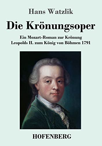 Die Krönungsoper: Ein Mozart-Roman zur Krönung Leopolds II. zum König von Böhmen 1791