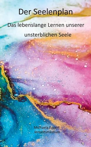 Der Seelenplan: Das lebenslange Lernen unserer unsterblichen Seele