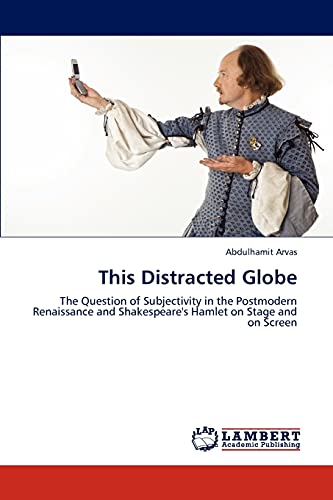 This Distracted Globe: The Question of Subjectivity in the Postmodern Renaissance and Shakespeare's Hamlet on Stage and on Screen