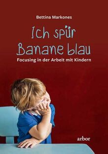 Ich spür Banane blau: Focusing in der Arbeit mit Kindern