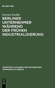 Berliner Unternehmer während der frühen Industrialisierung: Herkunft, sozialer Status und politischer Einfluß (Veröffentlichungen der Historischen Kommission zu Berlin, 40, Band 40)