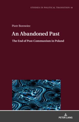 An Abandoned Past: The End of Post-Communism in Poland (Studies in Political Transition, Band 16)