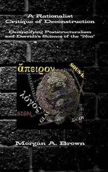 A Rationalist Critique of Deconstruction: Demystifying Poststructuralism and Derrida's Science of the "Non"