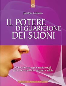 Il potere di guarigione dei suoni. Come utilizzare le armoniche vocali per creare equilibrio, armonia e salute (Salute e benessere)