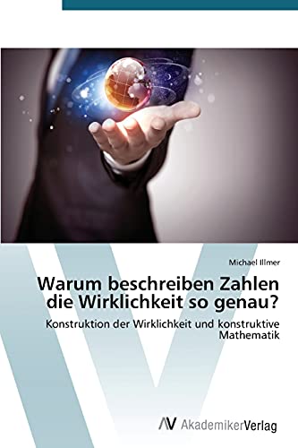 Warum beschreiben Zahlen die Wirklichkeit so genau?: Konstruktion der Wirklichkeit und konstruktive Mathematik