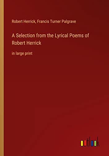 A Selection from the Lyrical Poems of Robert Herrick: in large print