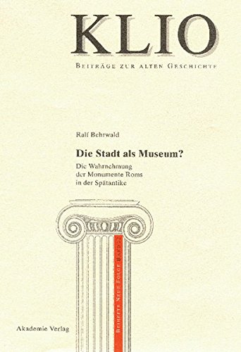 Die Stadt als Museum?: Die Wahrnehmung der Monumente Roms in der Spätantike (KLIO / Beihefte. Neue Folge, Band 12)