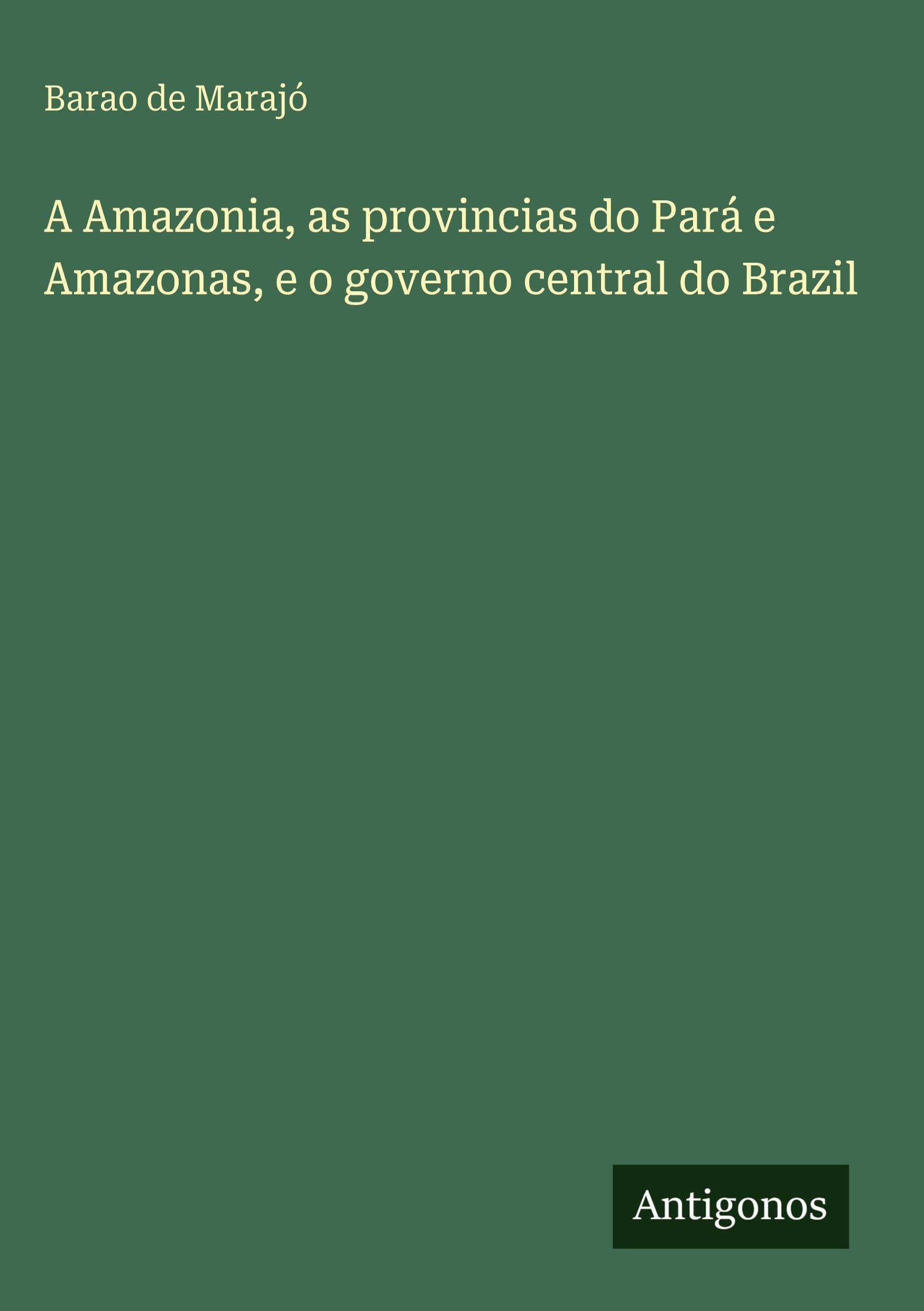 A Amazonia, as provincias do Pará e Amazonas, e o governo central do Brazil