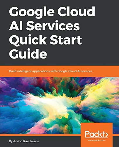 Arvind Ravulavaru Google Cloud Ai Services Quick Start Guide, Build Intelligent Applications With Google Cloud Ai Services (English Edition)