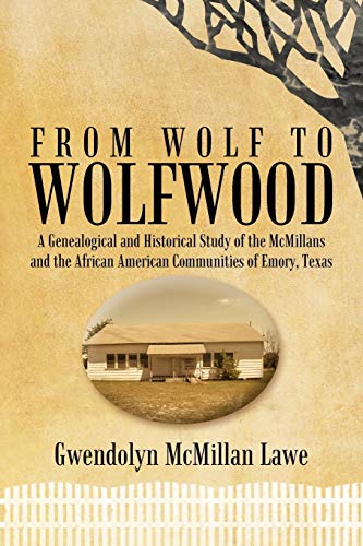 From Wolf To Wolfwood: A Genealogical And Historical Study Of The Mcmillans And The African American Communities Of Emory, Texas