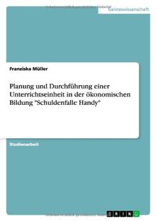 Planung und Durchführung einer Unterrichtseinheit in der ökonomischen Bildung "Schuldenfalle Handy"
