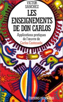 LES ENSEIGNEMENTS DE DON CARLOS. Applications pratiques de l&#039;oeuvre de Carlos Castaneda (Age du Verseau)