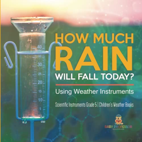 How Much Rain Will Fall Today? Using Weather Instruments Scientific Instruments Grade 5 Children's Weather Books