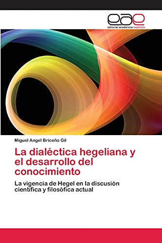 La dialéctica hegeliana y el desarrollo del conocimiento: La vigencia de Hegel en la discusión científica y filosófica actual
