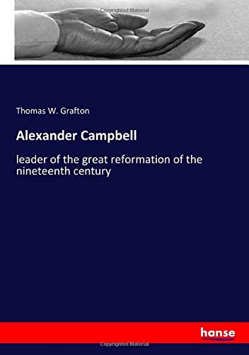 Alexander Campbell: leader of the great reformation of the nineteenth century