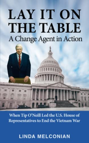 Lay it on the Table: A Change Agent in Action: When Tip O’Neill Led the House of Representatives to End the Vietnam War