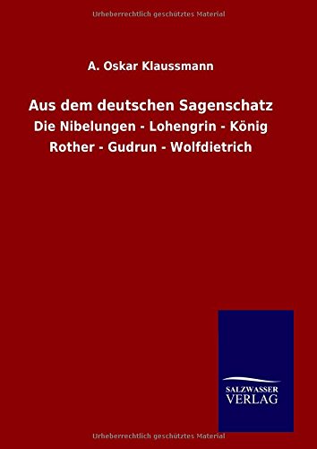 Aus dem deutschen Sagenschatz: Die Nibelungen - Lohengrin - König Rother - Gudrun - Wolfdietrich