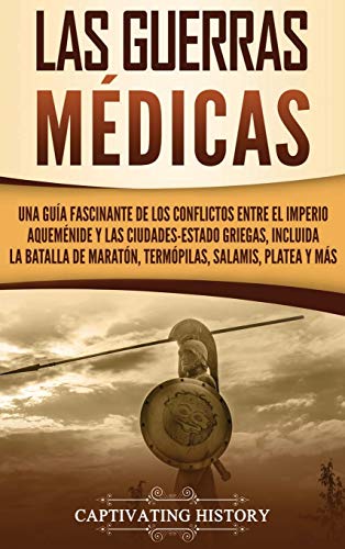 Las guerras médicas: Una guía fascinante de los conflictos entre el Imperio aqueménide y las ciudades-estado griegas, incluida la batalla de Maratón, Termópilas, Salamis, Platea y más