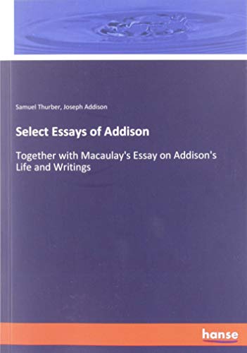 Select Essays of Addison: Together with Macaulay's Essay on Addison's Life and Writings