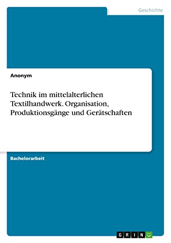 Technik im mittelalterlichen Textilhandwerk. Organisation, Produktionsgänge und Gerätschaften