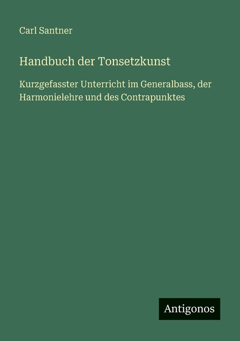 Handbuch der Tonsetzkunst: Kurzgefasster Unterricht im Generalbass, der Harmonielehre und des Contrapunktes