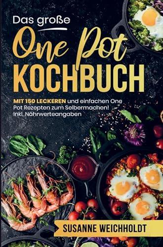 Das große One Pot Kochbuch mit einfachen One Pot Rezepten zum Selbermachen!: Mit 150 leckeren und einzigarten Rezepten! Inklusive Nährwertangaben und ... und einfache Gerichte aus einem Topf!