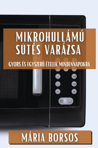 Mikrohullámú Sütés Varázsa: Gyors és Egyszer¿ Ételek Mindennapokra