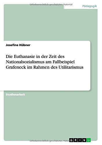 Die Euthanasie in der Zeit des Nationalsozialismus am Fallbeispiel Grafeneck im Rahmen des Utilitarismus