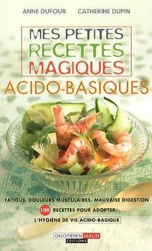 Mes petites recettes magiques acido-basiques : fatigue, douleurs musculaires, mauvaise digestion : 100 recettes pour adopter l'hygiène de vie acido-basique