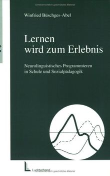 Lernen wird zum Erlebnis. Neurolinguistisches Programmieren in Schule und Sozialpädagogik