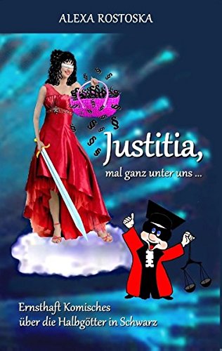 Justitia, mal ganz unter uns ...: Ernsthaft Komisches über die Halbgötter in Schwarz
