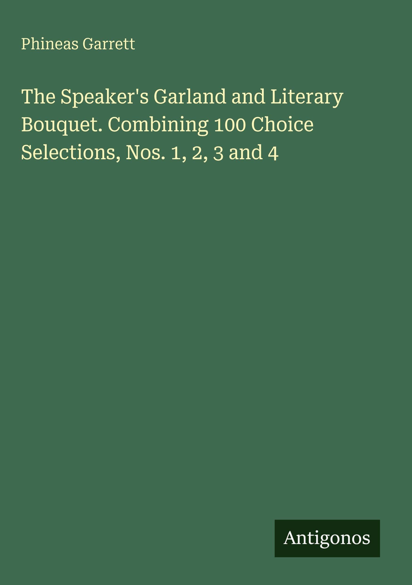 The Speaker's Garland and Literary Bouquet. Combining 100 Choice Selections, Nos. 1, 2, 3 and 4