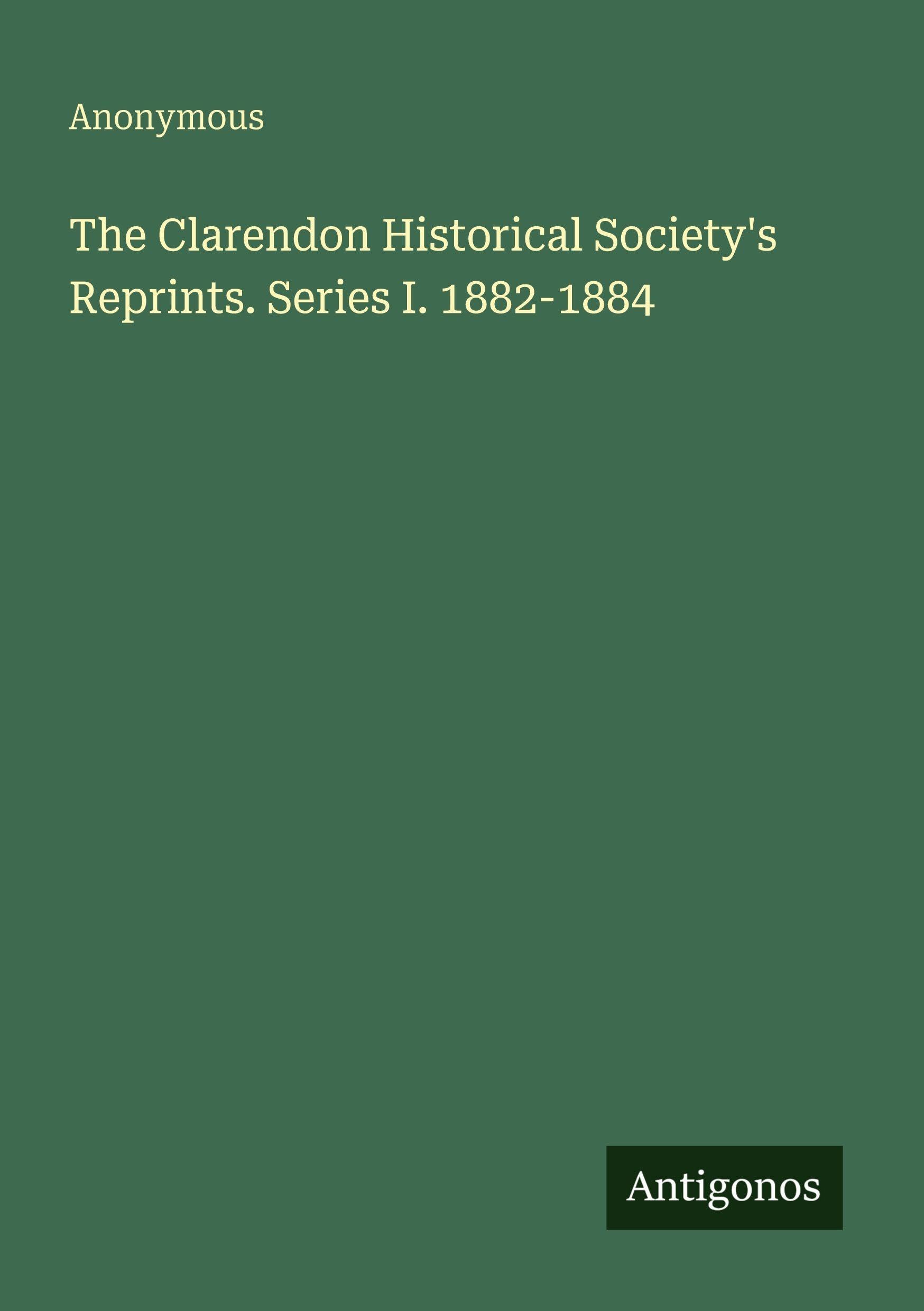 The Clarendon Historical Society's Reprints. Series I. 1882-1884