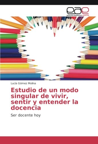 Estudio de un modo singular de vivir, sentir y entender la docencia: Ser docente hoy