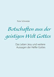 Botschaften aus der geistigen Welt Gottes: Das Leben Jesu und weitere Aussagen der Helfer Gottes