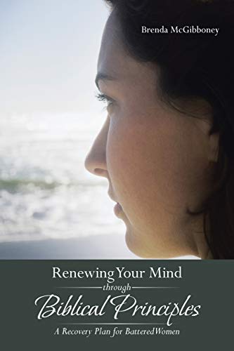 Renewing Your Mind through Biblical Principles: A Recovery Plan for Battered Women