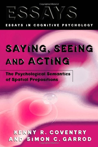 Saying, Seeing and Acting: The Psychological Semantics of Spatial Prepositions (Essays in Cognitive Psychology)