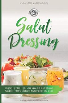 Salat Dressing: 66 leckere Dressing Rezepte - Von sahnig über vegan bis hin zu zuckerfrei - Einfache, kreative & gesunde Salatdressing Rezepte