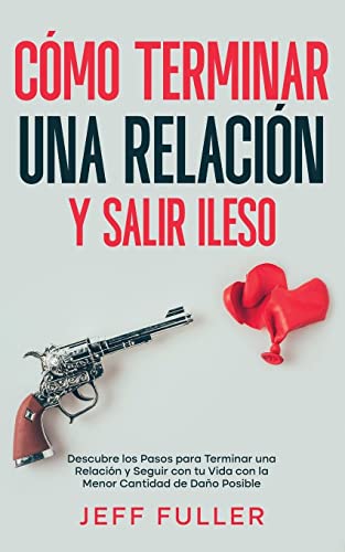 Cómo Terminar una Relación y Salir Ileso: Descubre los Pasos para Terminar una Relación y Seguir con tu Vida con el Menor Cantidad de Daño Posible