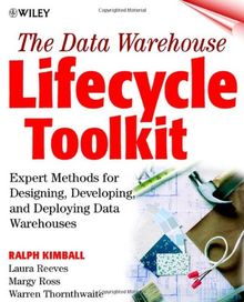 The Data Warehouse Lifecycle Toolkit: Tools and Techniques for Designing, Developing, and Deploying Data Warehouses: Tools and Techniques for ... and Deploying Data Marts and Data Warehouses