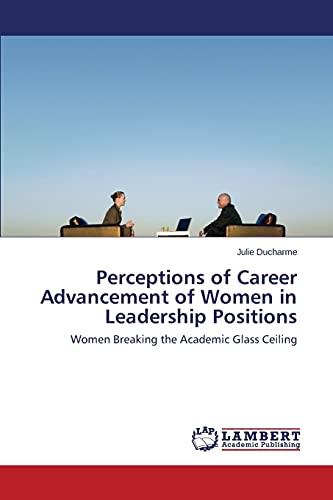 Perceptions of Career Advancement of Women in Leadership Positions: Women Breaking the Academic Glass Ceiling