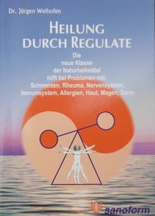 Heilung durch Regulate: Die neue Klasse der Naturheilmittel hilft bei Problemen mit: Schmerzen, Rheuma, Nervensystem, Immunsystem, Allergien, Haut, Magen, Darm