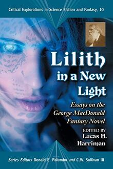 Lilith in a New Light: Essays on the George MacDonald Fantasy Novel (Critical Explorations in Science Fiction and Fantasy, Band 10)