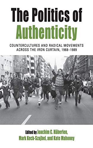 The Politics of Authenticity: Countercultures and Radical Movements across the Iron Curtain, 1968-1989 (Protest, Culture & Society, Band 25)