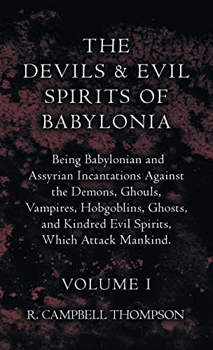Devils And Evil Spirits Of Babylonia - Being Babylonian And Assyrian Incantations Against The Demons, Ghouls, Vampires, Hobgoblins, Ghosts, And Kindre