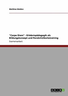 "Carpe Diem" - Erlebnispädagogik als Bildungskonzept und Persönlichkeitstraining