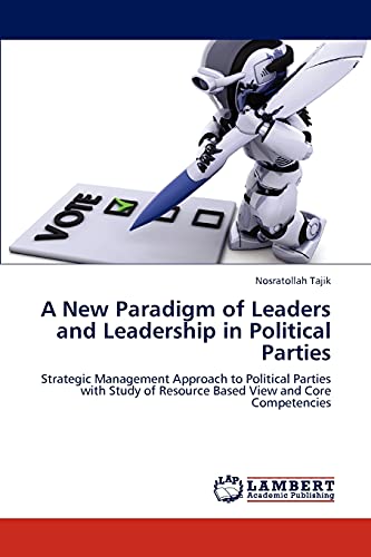 A New Paradigm of Leaders and Leadership in Political Parties: Strategic Management Approach to Political Parties with Study of Resource Based View and Core Competencies